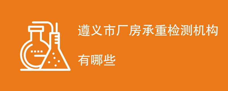 遵义市厂房承重检测机构有哪些