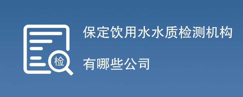 保定饮用水水质检测机构有哪些公司