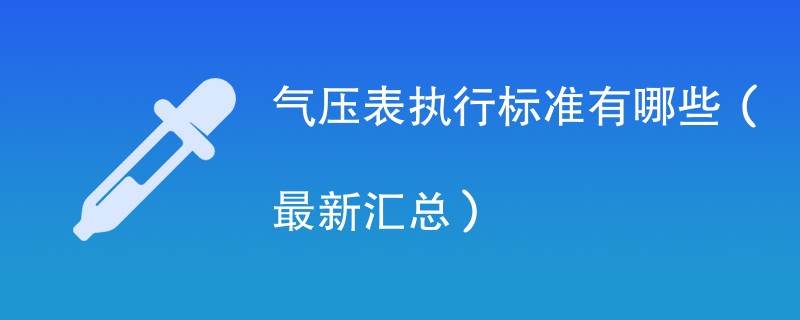 气压表执行标准有哪些（最新汇总）