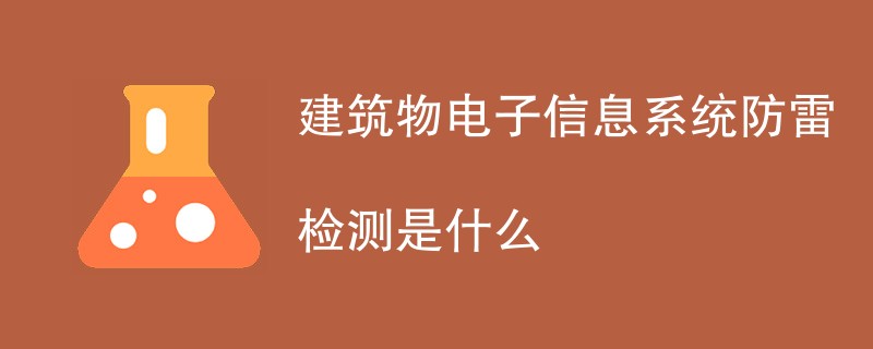 建筑物电子信息系统防雷检测是什么