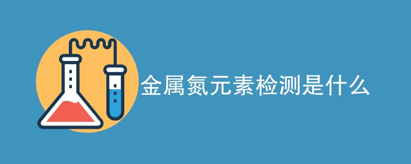 金属氮元素检测是什么