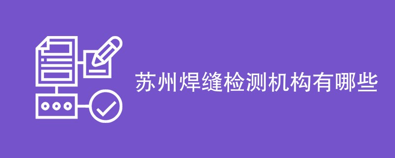 苏州焊缝检测机构有哪些