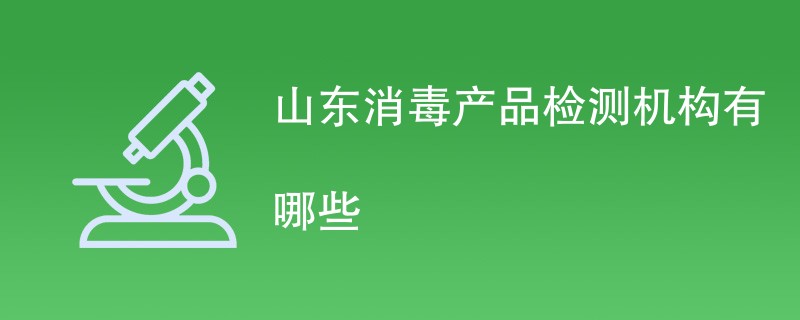 山东消毒产品检测机构有哪些