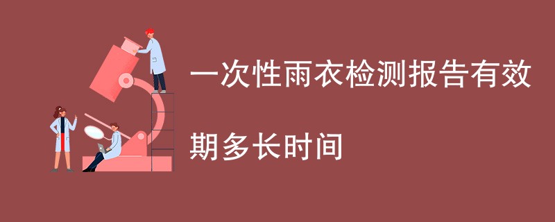 一次性雨衣检测报告有效期多长时间