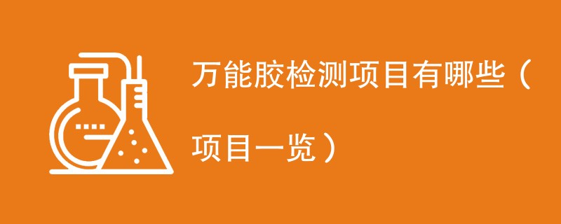 万能胶检测项目有哪些（项目一览）