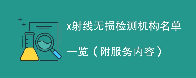 x射线无损检测机构名单一览（附服务内容）