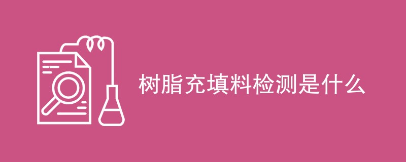 树脂充填料检测是什么