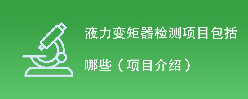 液力变矩器检测项目包括哪些（项目介绍）