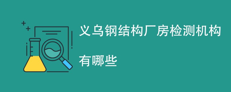 义乌钢结构厂房检测机构有哪些