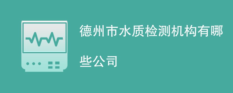 德州市水质检测机构有哪些公司