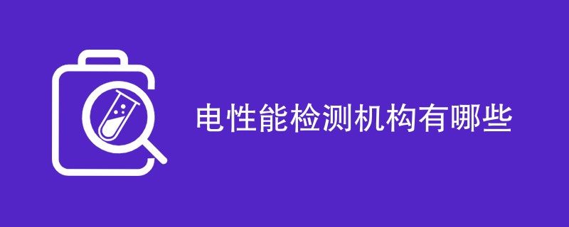 电性能检测机构有哪些