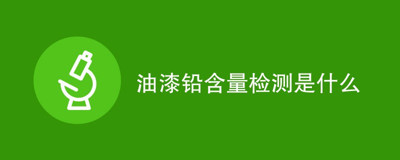 油漆铅含量检测是什么