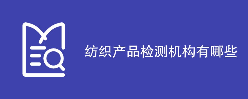纺织产品检测机构有哪些