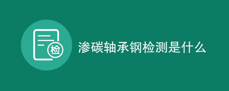渗碳轴承钢检测是什么