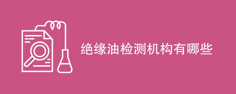 绝缘油检测机构有哪些