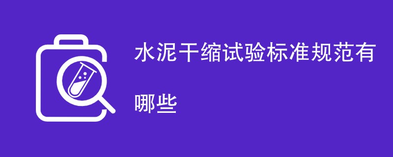 水泥干缩试验标准规范有哪些