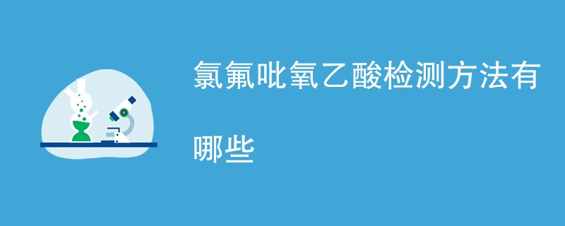 氯氟吡氧乙酸检测方法有哪些