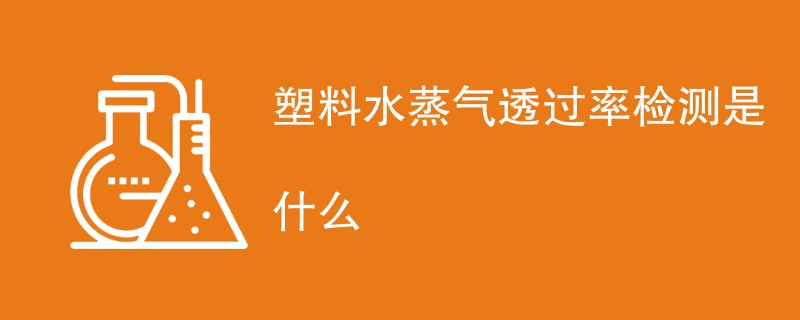 塑料水蒸气透过率检测是什么