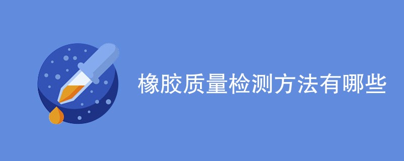 橡胶质量检测方法有哪些