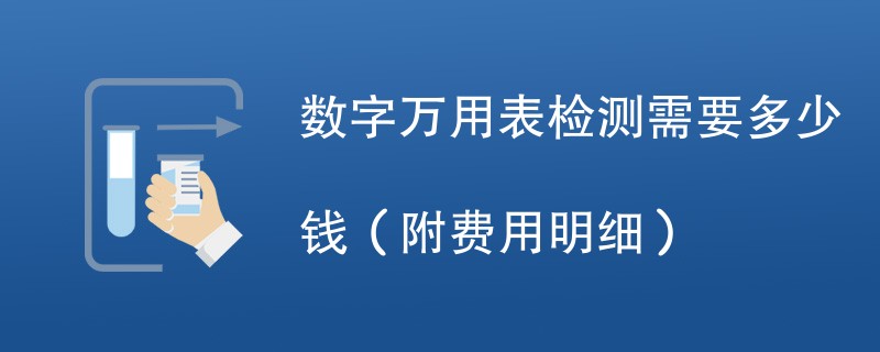 数字万用表检测需要多少钱（附费用明细）