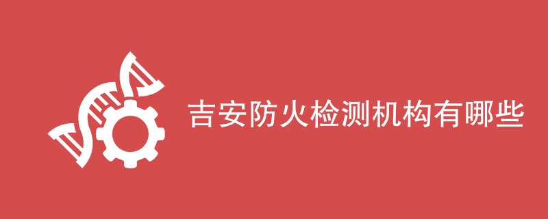 吉安防火检测机构有哪些