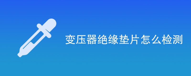 变压器绝缘垫片怎么检测