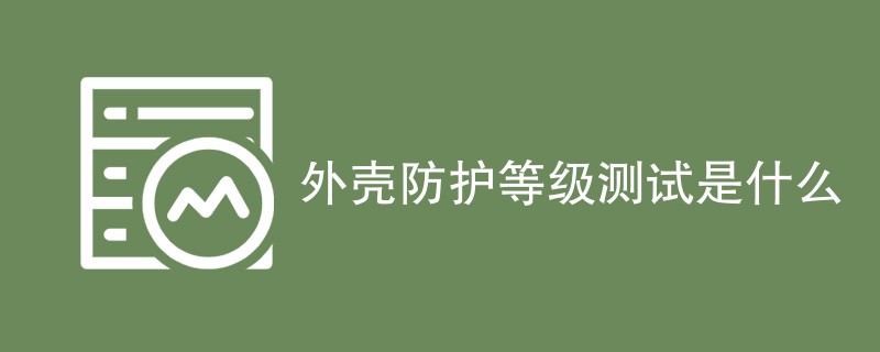 外壳防护等级测试是什么