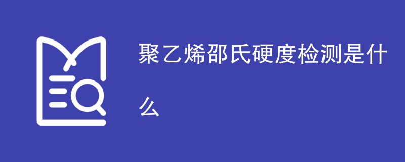 聚乙烯邵氏硬度检测是什么