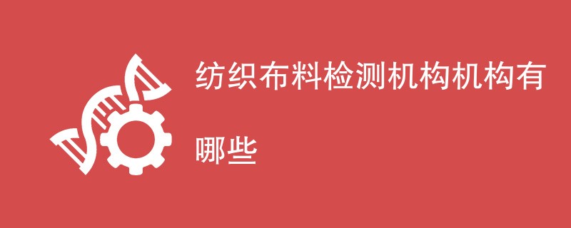 纺织布料检测机构机构有哪些