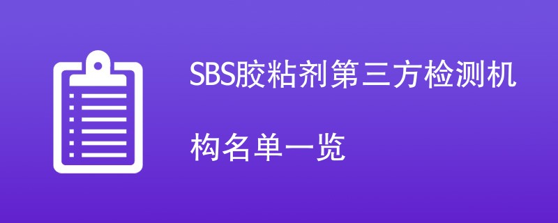 SBS胶粘剂第三方检测机构名单一览