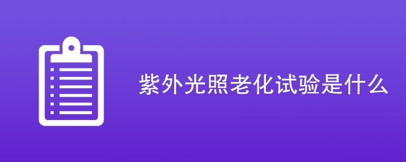 紫外光照老化试验是什么