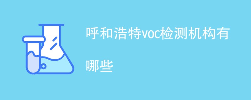 呼和浩特voc检测机构有哪些