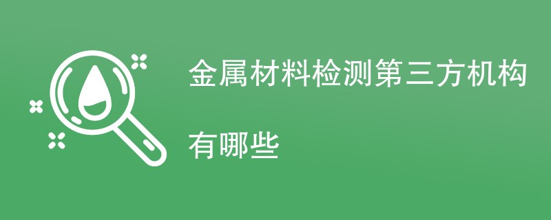 金属材料检测第三方机构有哪些