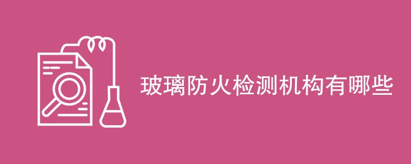 玻璃防火检测机构有哪些