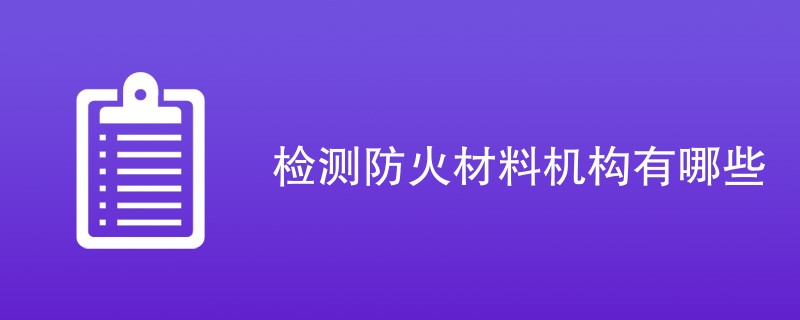 检测防火材料机构有哪些