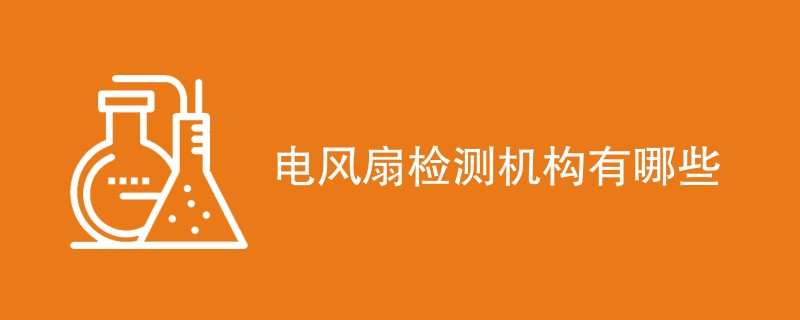 电风扇检测机构有哪些