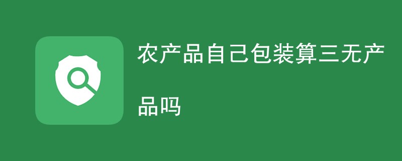 农产品自己包装算三无产品吗