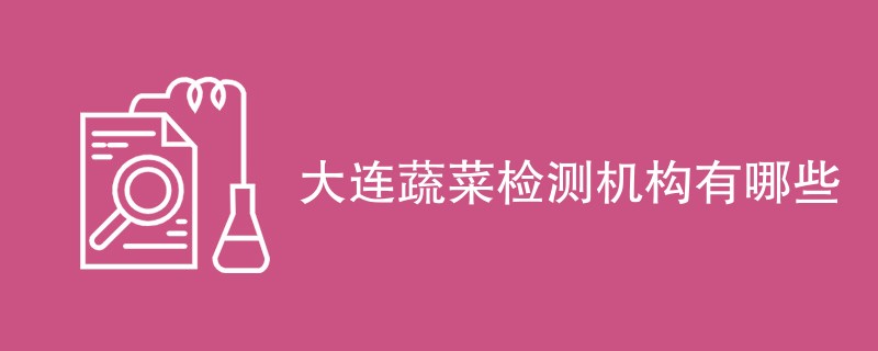 大连蔬菜检测机构有哪些