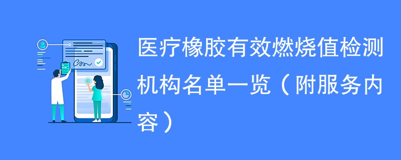 医疗橡胶有效燃烧值检测机构名单一览（附服务内容）