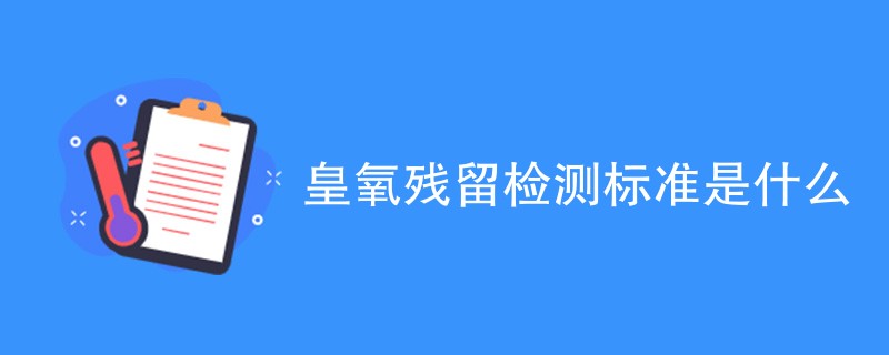 皇氧残留检测标准是什么