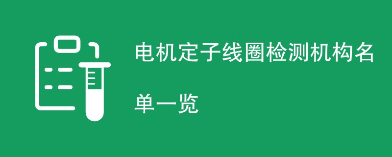 电机定子线圈检测机构名单一览