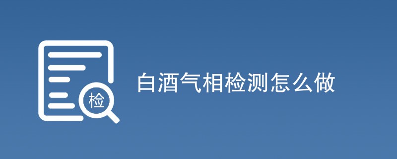 白酒气相检测怎么做