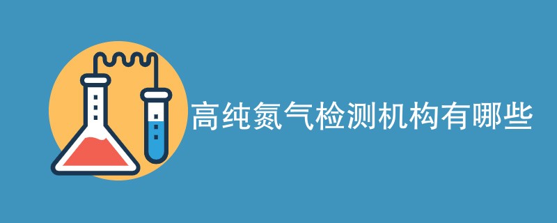 高纯氮气检测机构有哪些