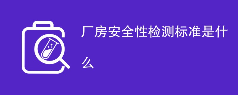 厂房安全性检测标准是什么