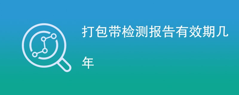 打包带检测报告有效期几年