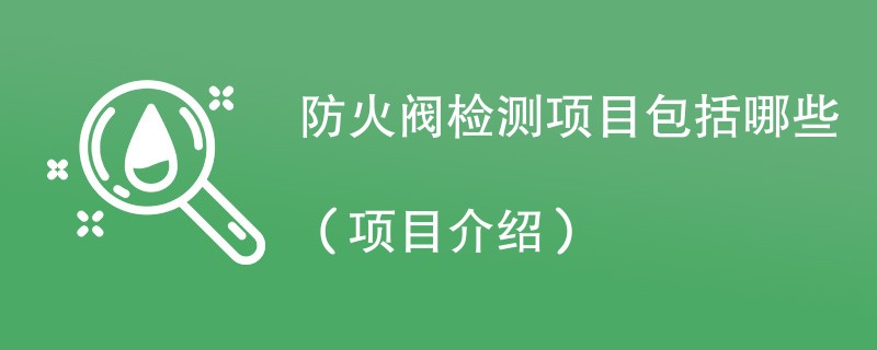 防火阀检测项目包括哪些（项目介绍）