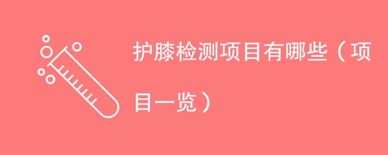 护膝检测项目有哪些（项目一览）