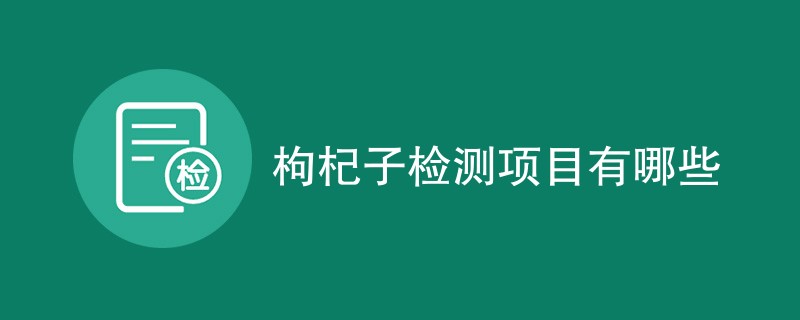 枸杞子检测项目有哪些