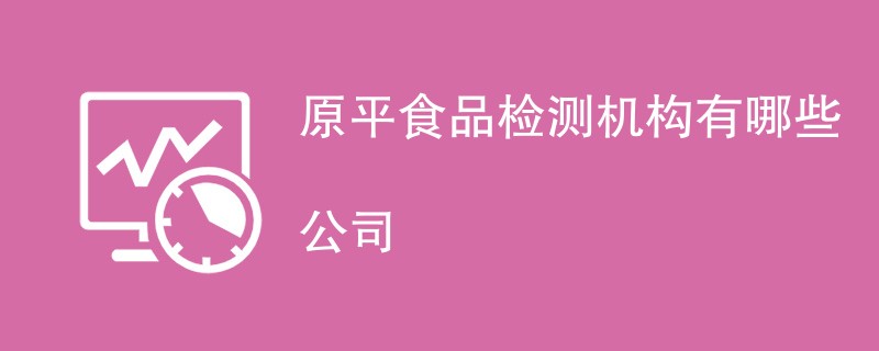 原平食品检测机构有哪些公司