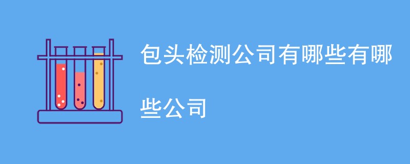 包头检测公司有哪些有哪些公司
